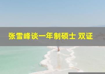 张雪峰谈一年制硕士 双证